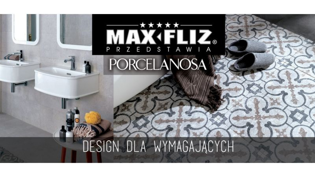 Design dla wymagających - PORCELANOSA w salonach Max-Fliz