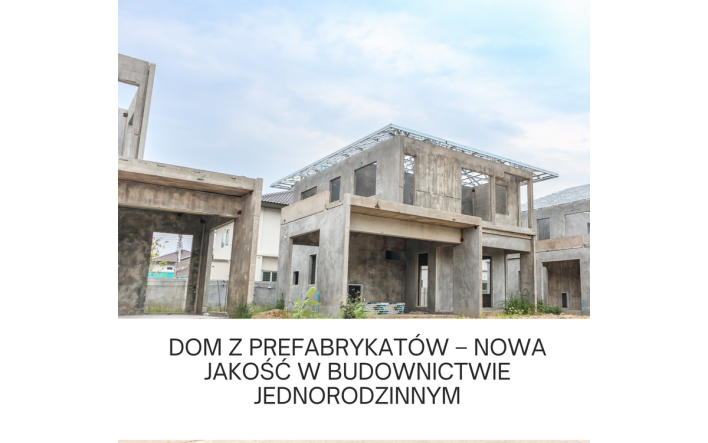 Dom z prefabrykatów - nowa jakość w budownictwie jednorodzinnym