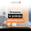 Drewno w pokoju dziecka: Zdrowy mikroklimat i design, który wybacza dziecięce psoty