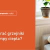 Pompa ciepła do grzejników. Jaką wybrać, aby ogrzewanie było wydajne i opłacalne?